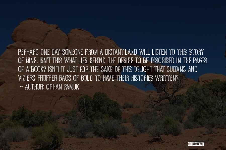 Orhan Pamuk Quotes: Perhaps One Day Someone From A Distant Land Will Listen To This Story Of Mine. Isn't This What Lies Behind