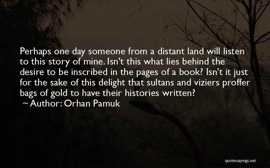 Orhan Pamuk Quotes: Perhaps One Day Someone From A Distant Land Will Listen To This Story Of Mine. Isn't This What Lies Behind