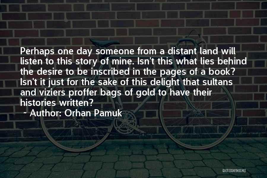 Orhan Pamuk Quotes: Perhaps One Day Someone From A Distant Land Will Listen To This Story Of Mine. Isn't This What Lies Behind