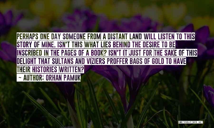 Orhan Pamuk Quotes: Perhaps One Day Someone From A Distant Land Will Listen To This Story Of Mine. Isn't This What Lies Behind