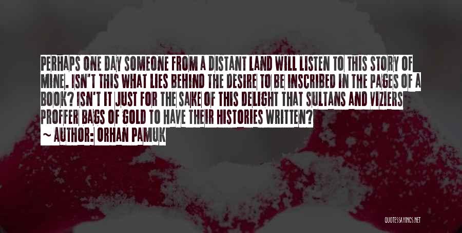 Orhan Pamuk Quotes: Perhaps One Day Someone From A Distant Land Will Listen To This Story Of Mine. Isn't This What Lies Behind