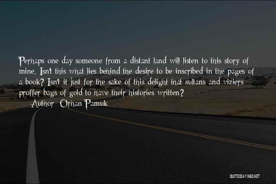 Orhan Pamuk Quotes: Perhaps One Day Someone From A Distant Land Will Listen To This Story Of Mine. Isn't This What Lies Behind