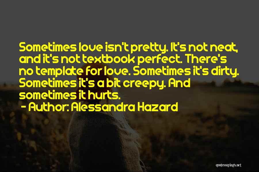 Alessandra Hazard Quotes: Sometimes Love Isn't Pretty. It's Not Neat, And It's Not Textbook Perfect. There's No Template For Love. Sometimes It's Dirty.