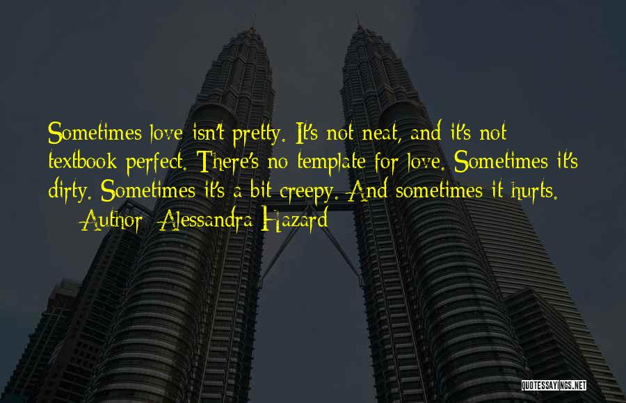 Alessandra Hazard Quotes: Sometimes Love Isn't Pretty. It's Not Neat, And It's Not Textbook Perfect. There's No Template For Love. Sometimes It's Dirty.