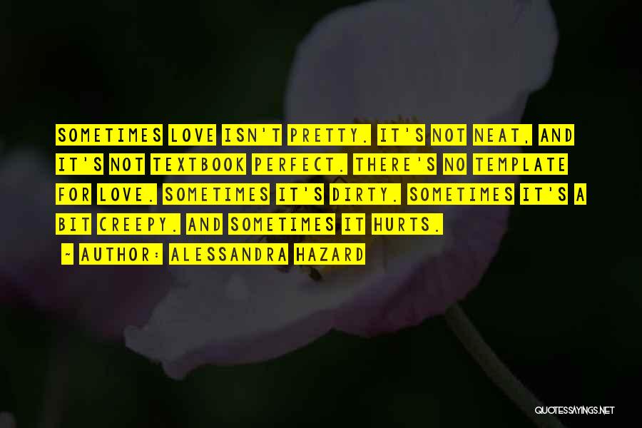 Alessandra Hazard Quotes: Sometimes Love Isn't Pretty. It's Not Neat, And It's Not Textbook Perfect. There's No Template For Love. Sometimes It's Dirty.