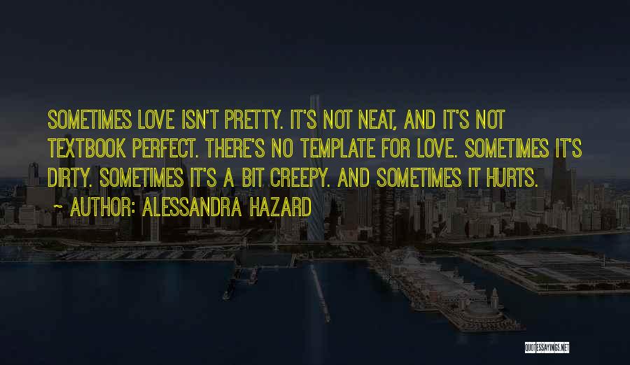 Alessandra Hazard Quotes: Sometimes Love Isn't Pretty. It's Not Neat, And It's Not Textbook Perfect. There's No Template For Love. Sometimes It's Dirty.