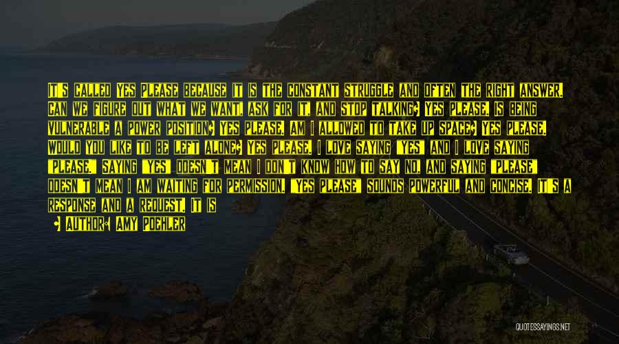 Amy Poehler Quotes: It's Called Yes Please Because It Is The Constant Struggle And Often The Right Answer. Can We Figure Out What