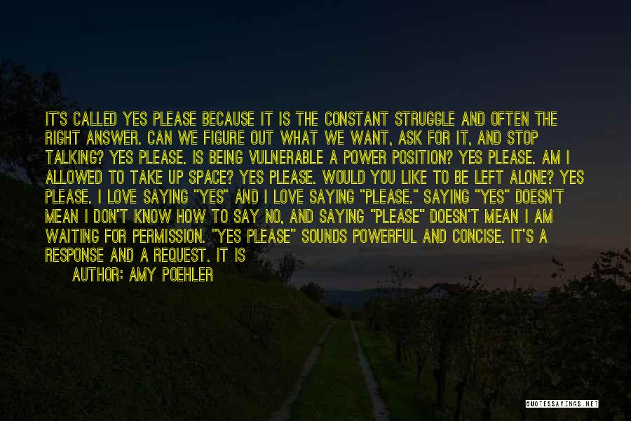 Amy Poehler Quotes: It's Called Yes Please Because It Is The Constant Struggle And Often The Right Answer. Can We Figure Out What
