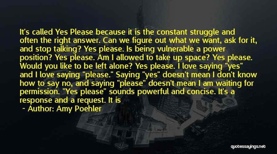 Amy Poehler Quotes: It's Called Yes Please Because It Is The Constant Struggle And Often The Right Answer. Can We Figure Out What