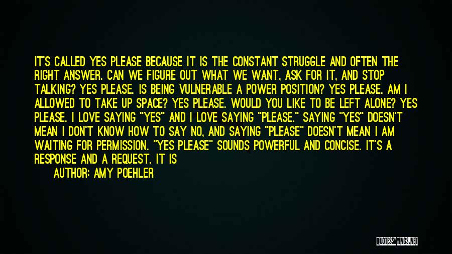 Amy Poehler Quotes: It's Called Yes Please Because It Is The Constant Struggle And Often The Right Answer. Can We Figure Out What