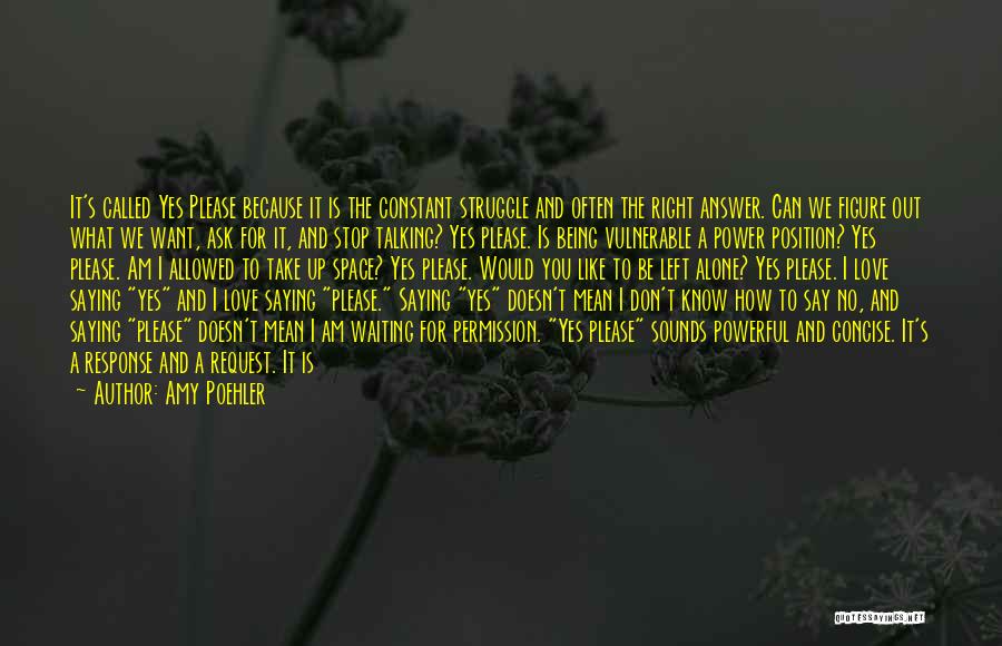 Amy Poehler Quotes: It's Called Yes Please Because It Is The Constant Struggle And Often The Right Answer. Can We Figure Out What