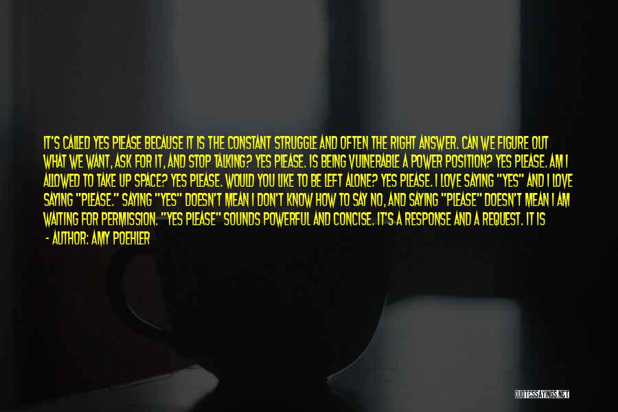 Amy Poehler Quotes: It's Called Yes Please Because It Is The Constant Struggle And Often The Right Answer. Can We Figure Out What