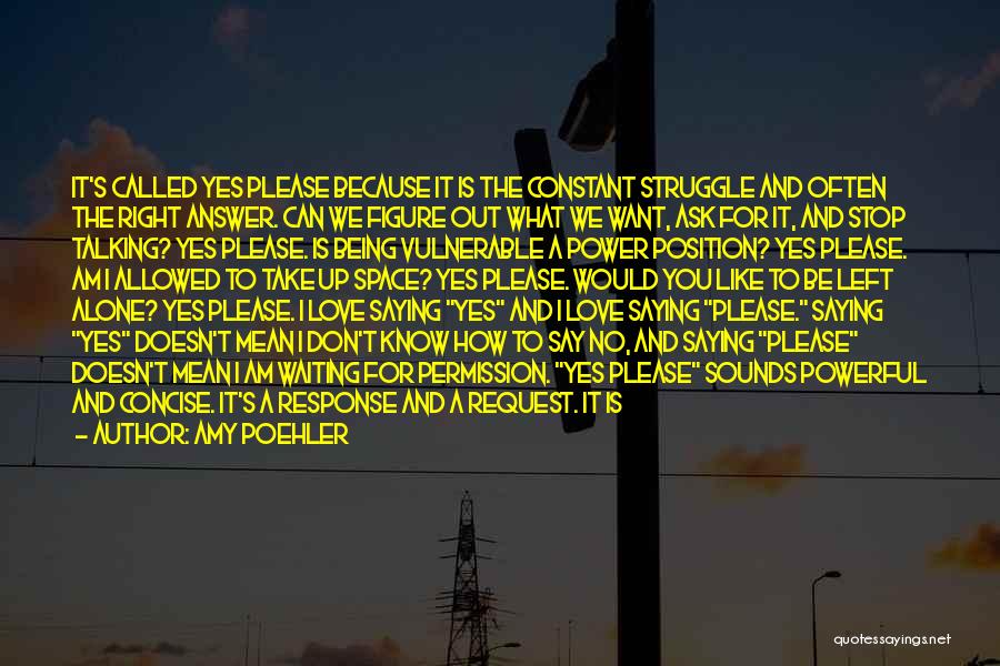 Amy Poehler Quotes: It's Called Yes Please Because It Is The Constant Struggle And Often The Right Answer. Can We Figure Out What