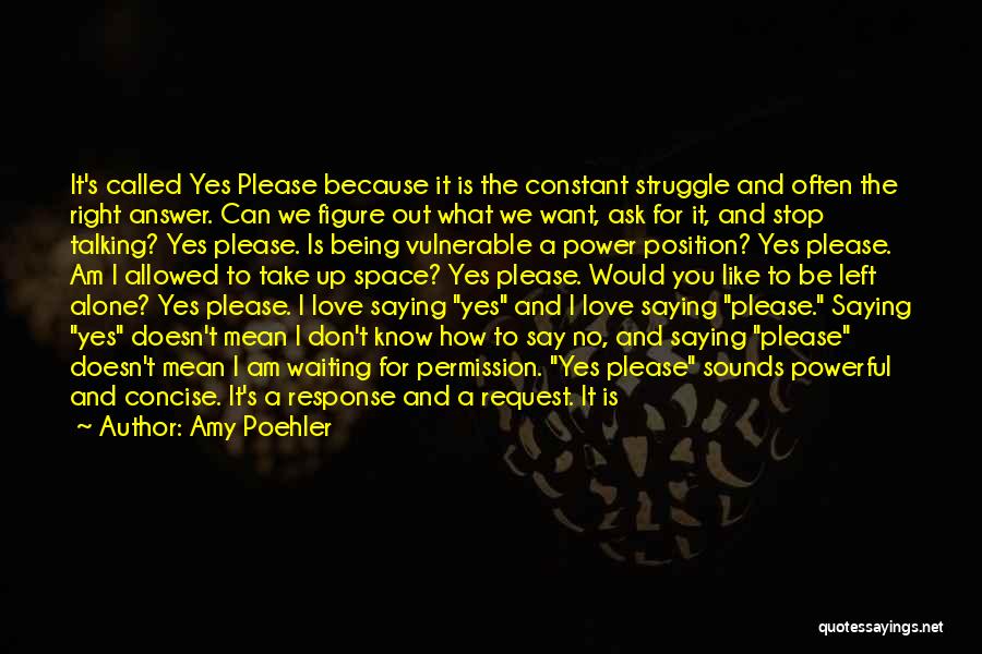 Amy Poehler Quotes: It's Called Yes Please Because It Is The Constant Struggle And Often The Right Answer. Can We Figure Out What