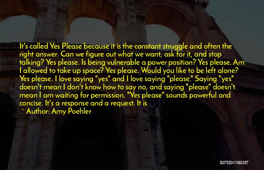 Amy Poehler Quotes: It's Called Yes Please Because It Is The Constant Struggle And Often The Right Answer. Can We Figure Out What