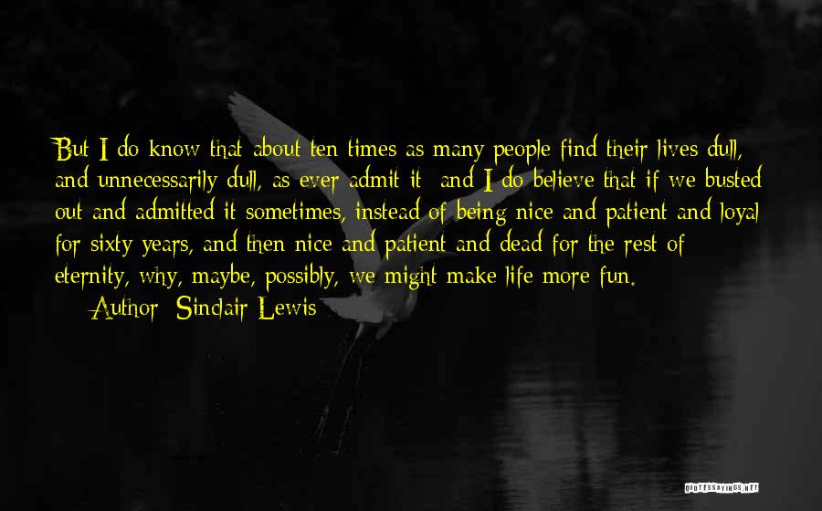 Sinclair Lewis Quotes: But I Do Know That About Ten Times As Many People Find Their Lives Dull, And Unnecessarily Dull, As Ever