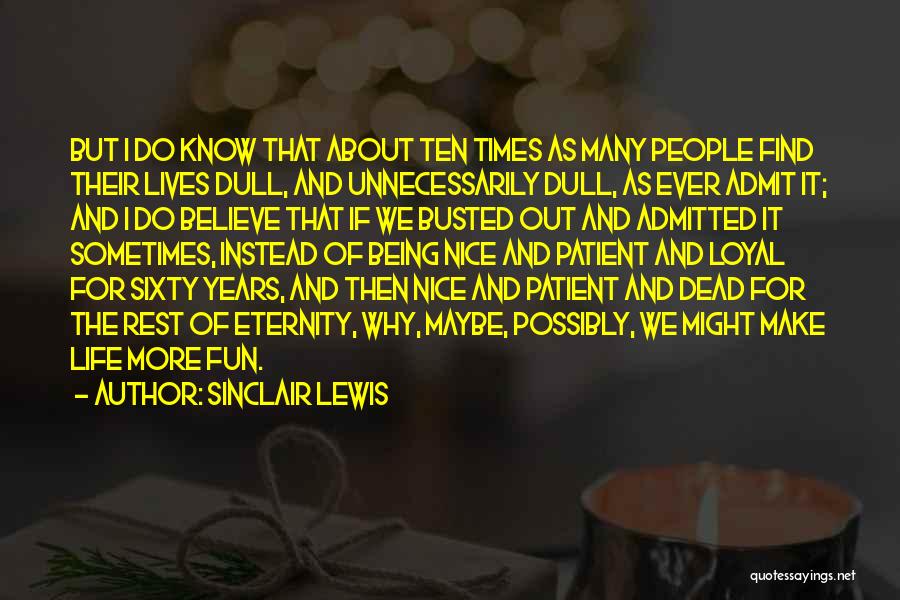 Sinclair Lewis Quotes: But I Do Know That About Ten Times As Many People Find Their Lives Dull, And Unnecessarily Dull, As Ever