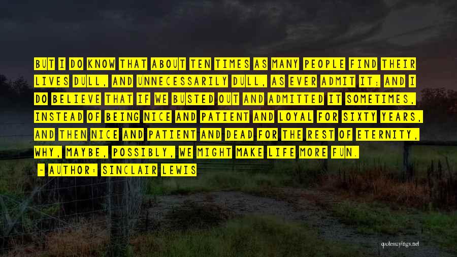 Sinclair Lewis Quotes: But I Do Know That About Ten Times As Many People Find Their Lives Dull, And Unnecessarily Dull, As Ever