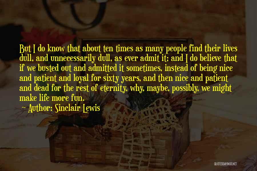 Sinclair Lewis Quotes: But I Do Know That About Ten Times As Many People Find Their Lives Dull, And Unnecessarily Dull, As Ever