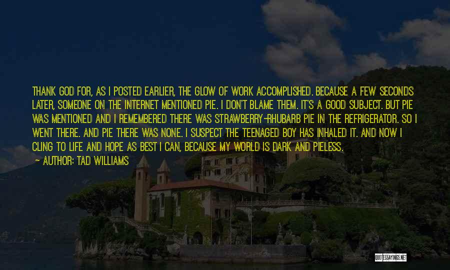 Tad Williams Quotes: Thank God For, As I Posted Earlier, The Glow Of Work Accomplished. Because A Few Seconds Later, Someone On The