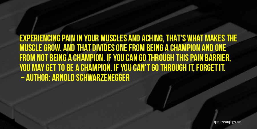 Arnold Schwarzenegger Quotes: Experiencing Pain In Your Muscles And Aching, That's What Makes The Muscle Grow. And That Divides One From Being A