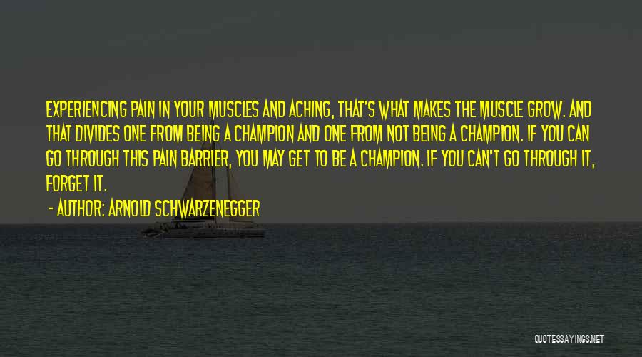 Arnold Schwarzenegger Quotes: Experiencing Pain In Your Muscles And Aching, That's What Makes The Muscle Grow. And That Divides One From Being A