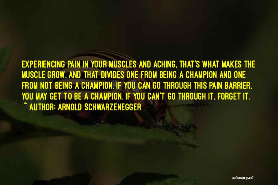 Arnold Schwarzenegger Quotes: Experiencing Pain In Your Muscles And Aching, That's What Makes The Muscle Grow. And That Divides One From Being A