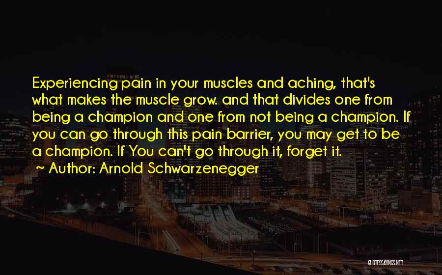 Arnold Schwarzenegger Quotes: Experiencing Pain In Your Muscles And Aching, That's What Makes The Muscle Grow. And That Divides One From Being A