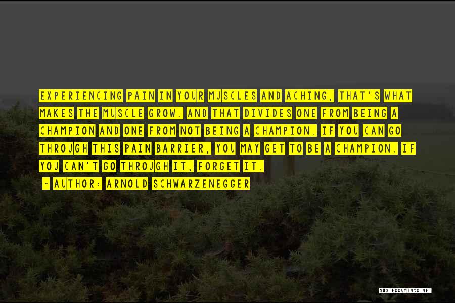 Arnold Schwarzenegger Quotes: Experiencing Pain In Your Muscles And Aching, That's What Makes The Muscle Grow. And That Divides One From Being A