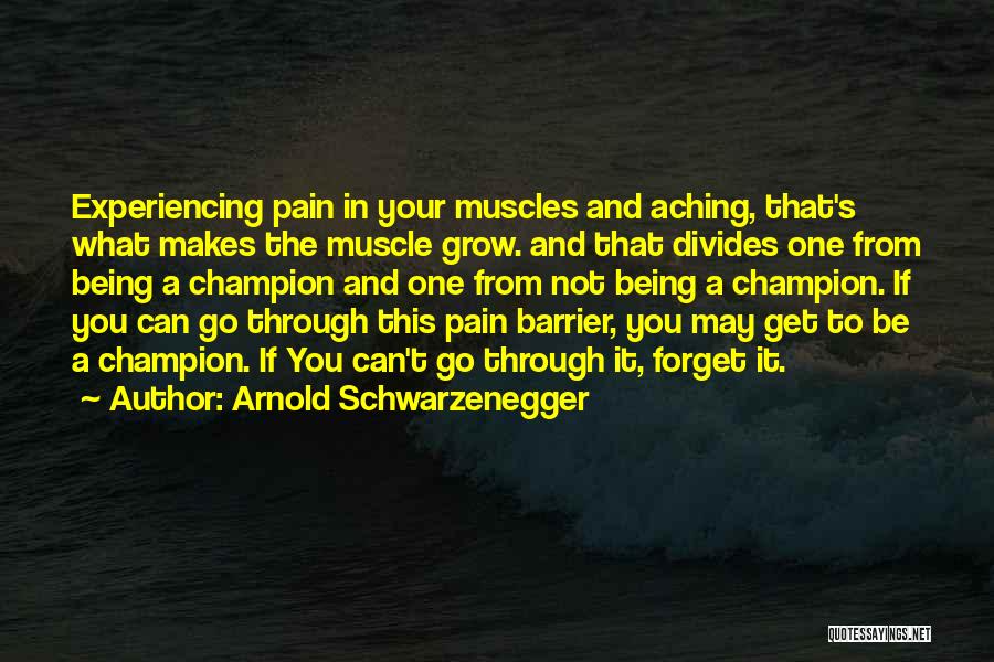 Arnold Schwarzenegger Quotes: Experiencing Pain In Your Muscles And Aching, That's What Makes The Muscle Grow. And That Divides One From Being A