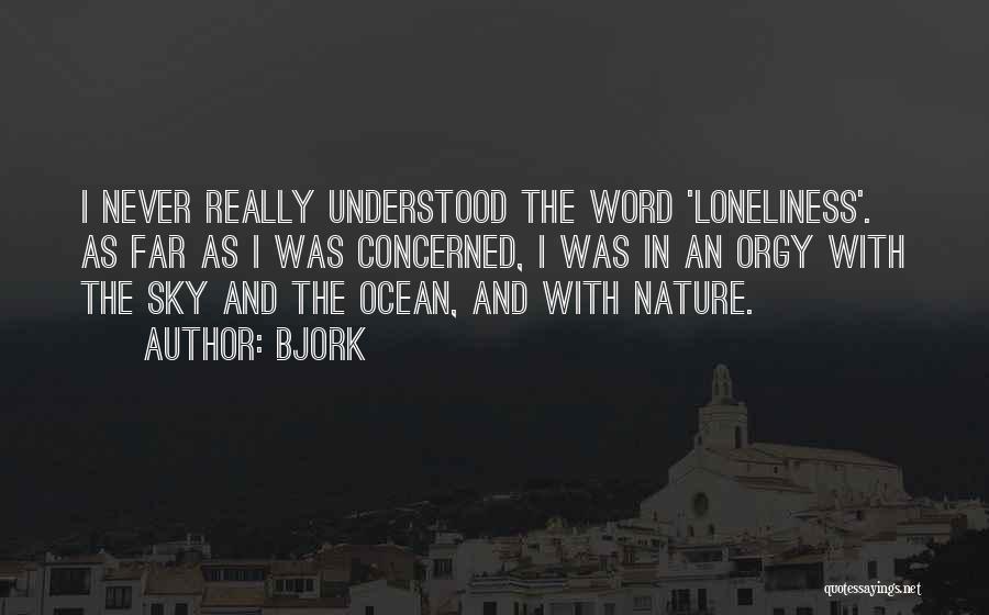 Bjork Quotes: I Never Really Understood The Word 'loneliness'. As Far As I Was Concerned, I Was In An Orgy With The