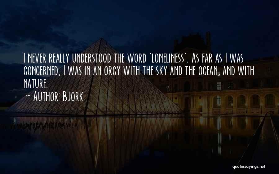 Bjork Quotes: I Never Really Understood The Word 'loneliness'. As Far As I Was Concerned, I Was In An Orgy With The