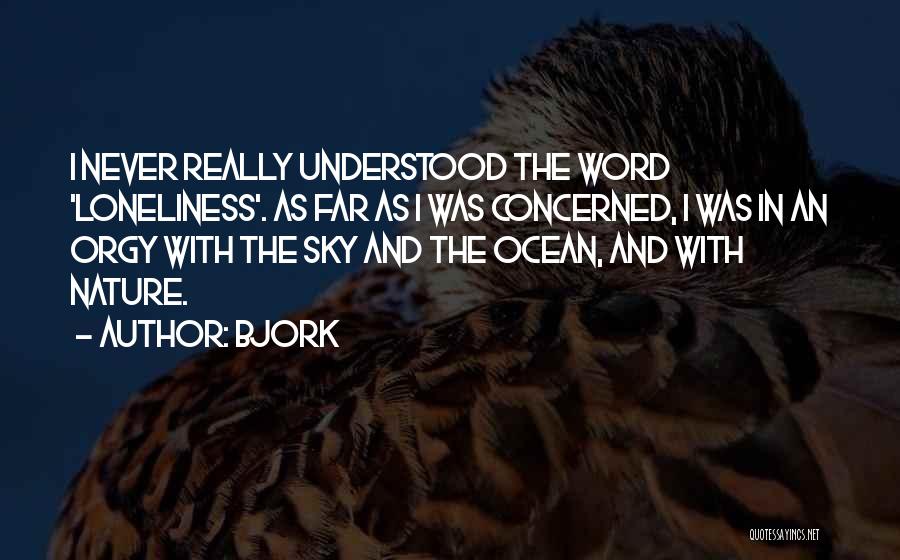 Bjork Quotes: I Never Really Understood The Word 'loneliness'. As Far As I Was Concerned, I Was In An Orgy With The