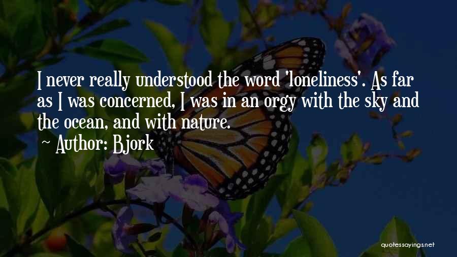 Bjork Quotes: I Never Really Understood The Word 'loneliness'. As Far As I Was Concerned, I Was In An Orgy With The