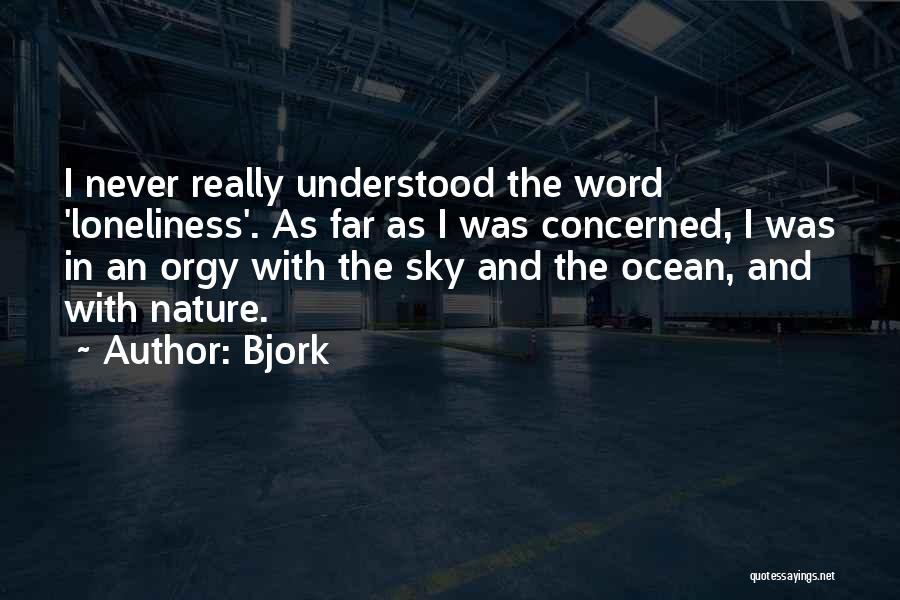 Bjork Quotes: I Never Really Understood The Word 'loneliness'. As Far As I Was Concerned, I Was In An Orgy With The