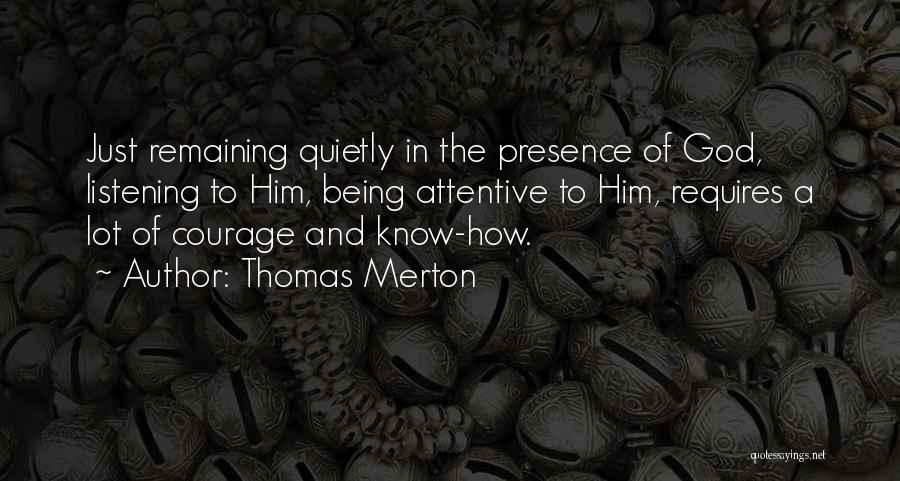 Thomas Merton Quotes: Just Remaining Quietly In The Presence Of God, Listening To Him, Being Attentive To Him, Requires A Lot Of Courage