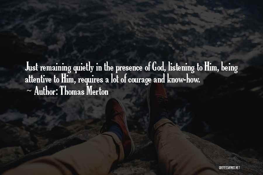 Thomas Merton Quotes: Just Remaining Quietly In The Presence Of God, Listening To Him, Being Attentive To Him, Requires A Lot Of Courage