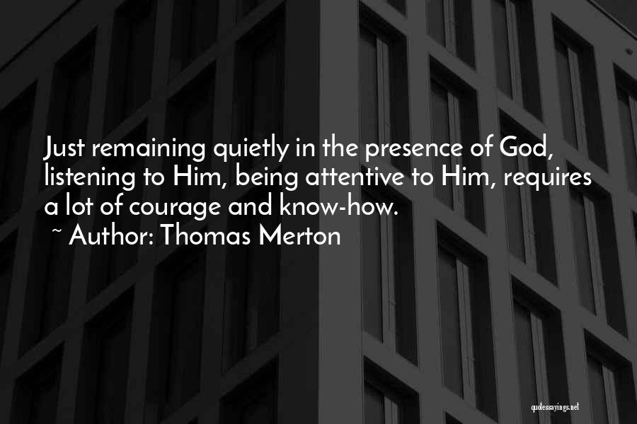 Thomas Merton Quotes: Just Remaining Quietly In The Presence Of God, Listening To Him, Being Attentive To Him, Requires A Lot Of Courage