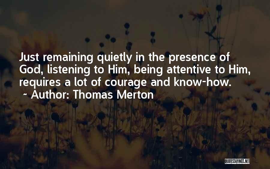 Thomas Merton Quotes: Just Remaining Quietly In The Presence Of God, Listening To Him, Being Attentive To Him, Requires A Lot Of Courage
