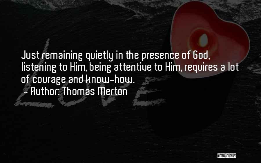 Thomas Merton Quotes: Just Remaining Quietly In The Presence Of God, Listening To Him, Being Attentive To Him, Requires A Lot Of Courage