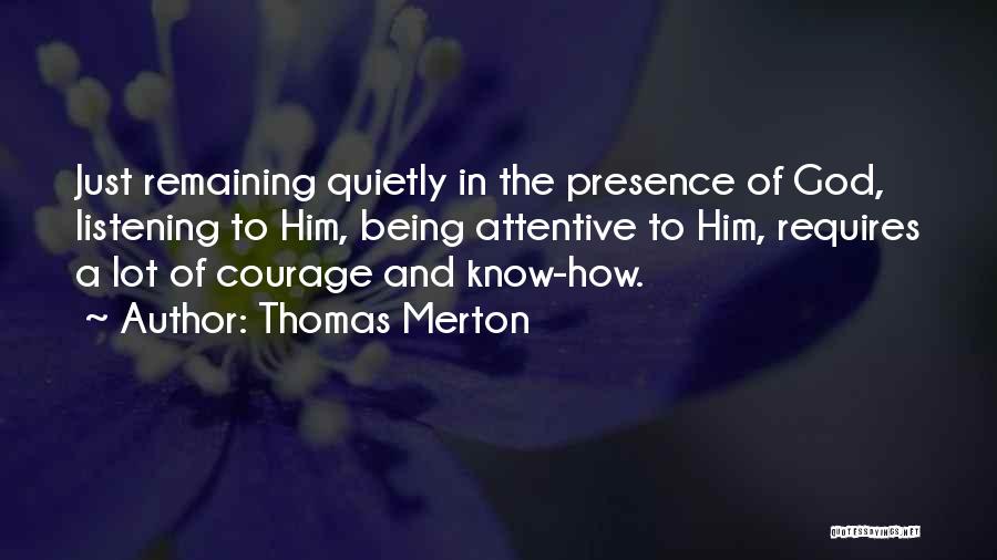Thomas Merton Quotes: Just Remaining Quietly In The Presence Of God, Listening To Him, Being Attentive To Him, Requires A Lot Of Courage
