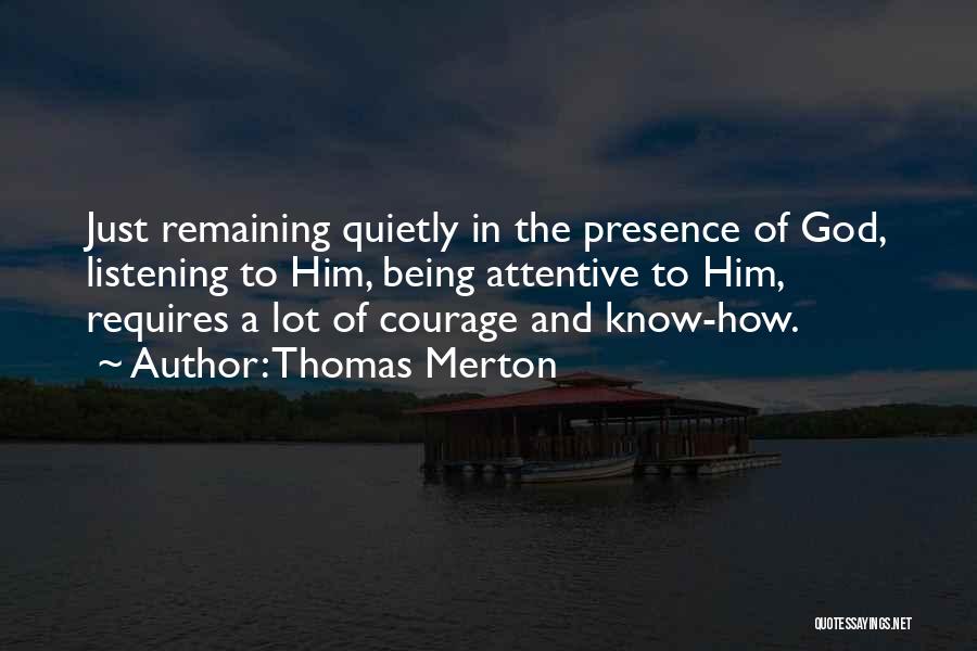 Thomas Merton Quotes: Just Remaining Quietly In The Presence Of God, Listening To Him, Being Attentive To Him, Requires A Lot Of Courage
