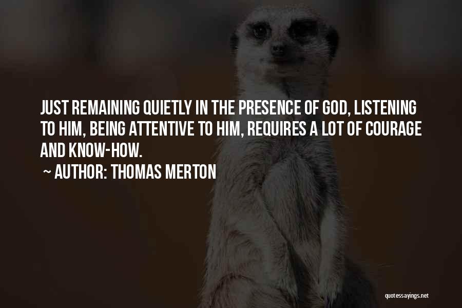 Thomas Merton Quotes: Just Remaining Quietly In The Presence Of God, Listening To Him, Being Attentive To Him, Requires A Lot Of Courage