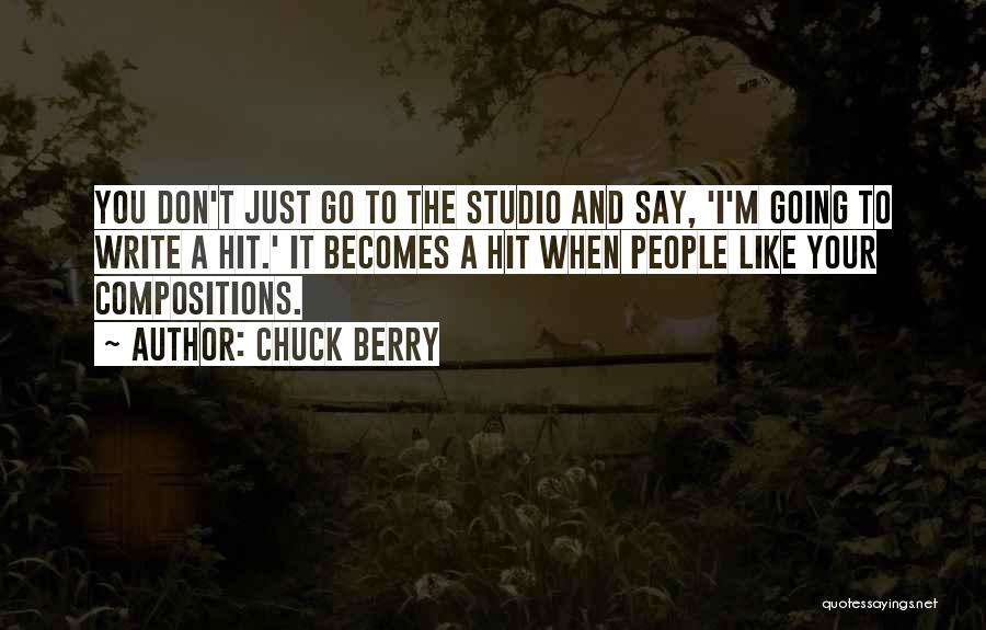 Chuck Berry Quotes: You Don't Just Go To The Studio And Say, 'i'm Going To Write A Hit.' It Becomes A Hit When