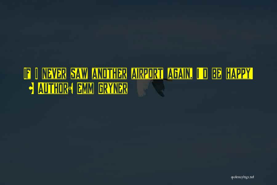 Emm Gryner Quotes: If I Never Saw Another Airport Again, I'd Be Happy!