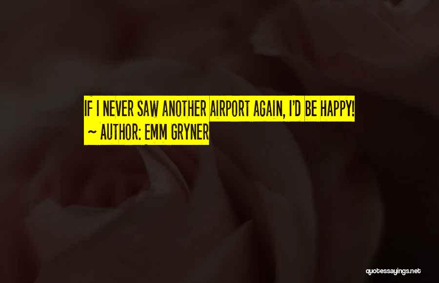 Emm Gryner Quotes: If I Never Saw Another Airport Again, I'd Be Happy!