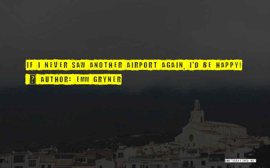 Emm Gryner Quotes: If I Never Saw Another Airport Again, I'd Be Happy!