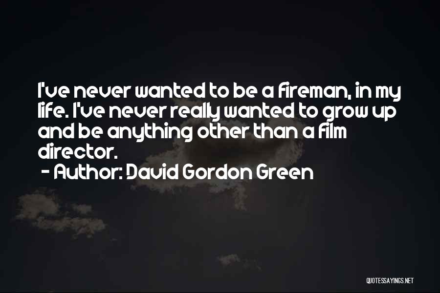 David Gordon Green Quotes: I've Never Wanted To Be A Fireman, In My Life. I've Never Really Wanted To Grow Up And Be Anything