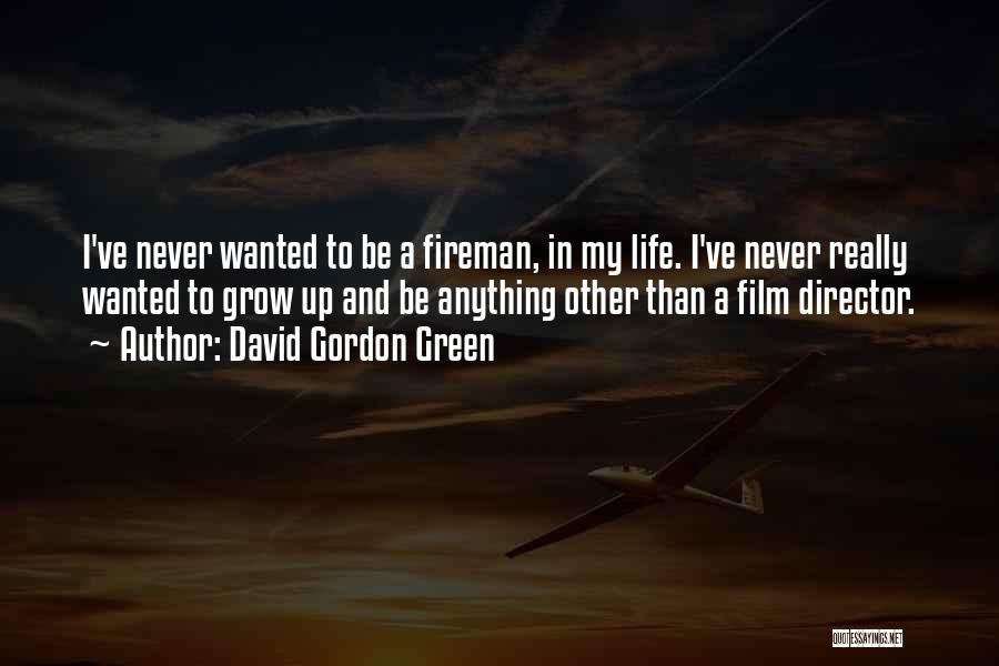 David Gordon Green Quotes: I've Never Wanted To Be A Fireman, In My Life. I've Never Really Wanted To Grow Up And Be Anything