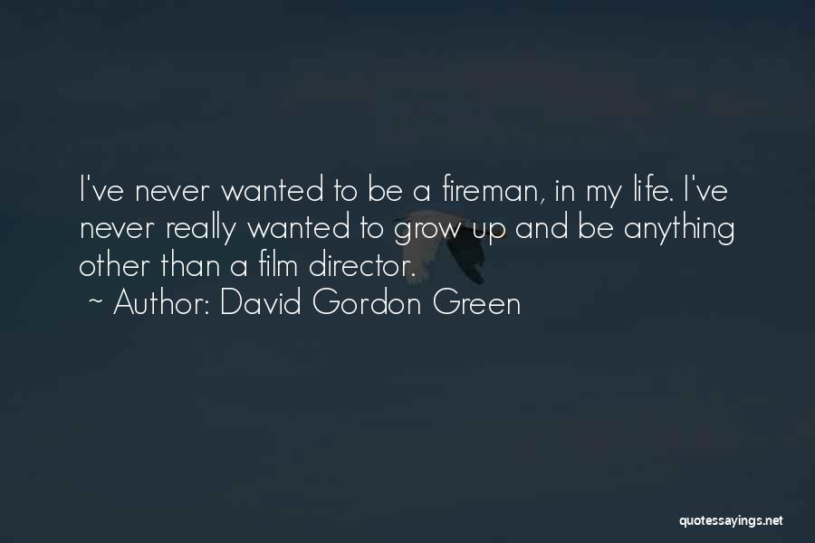 David Gordon Green Quotes: I've Never Wanted To Be A Fireman, In My Life. I've Never Really Wanted To Grow Up And Be Anything